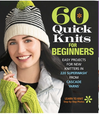 60 Quick Knits for Beginners: Easy Projects for New Knitters in 220 Superwash(r) from Cascade Yarns(r) by Sixth&spring Books