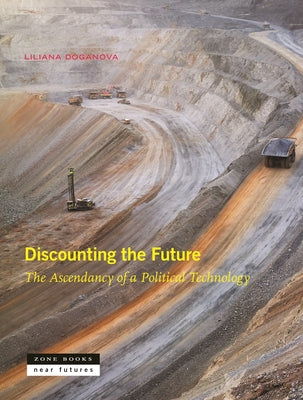 Discounting the Future: The Ascendancy of a Political Technology by Doganova, Liliana