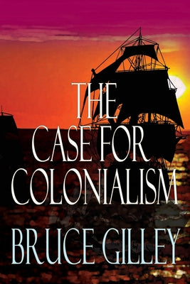 The Case for Colonialism by Gilley, Bruce