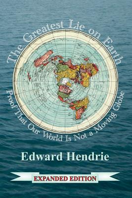 The Greatest Lie on Earth (Expanded Edition): Proof That Our World Is Not a Moving Globe by Hendrie, Edward
