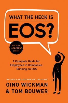 What the Heck Is Eos?: A Complete Guide for Employees in Companies Running on EOS by Wickman, Gino