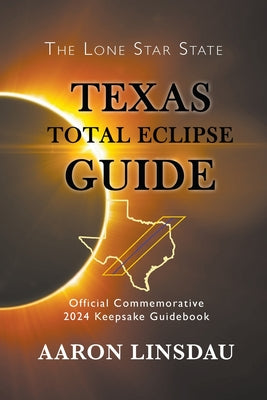 Texas Total Eclipse Guide: Official Commemorative 2024 Keepsake Guidebook by Linsdau, Aaron