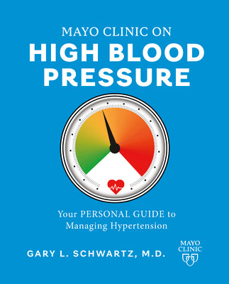 Mayo Clinic on High Blood Pressure: Your Personal Guide to Managing Hypertension by Schwartz, Gary L.
