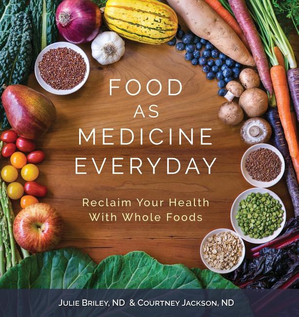 Food As Medicine Everyday: Reclaim Your Health With Whole Foods by Briley, Nd Julie