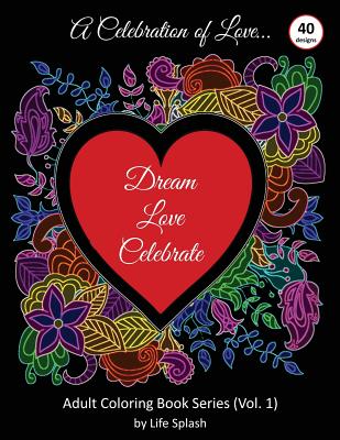 A Celebration of Love: Adult Coloring Book by Life Splash (Valentine, Relax, Mindfulness, Stress Relief, Stress Free, Calm, Meditative, Uniqu by Splash, Life