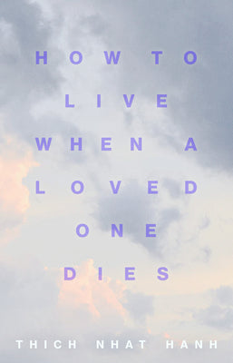 How to Live When a Loved One Dies: Healing Meditations for Grief and Loss by Nhat Hanh, Thich