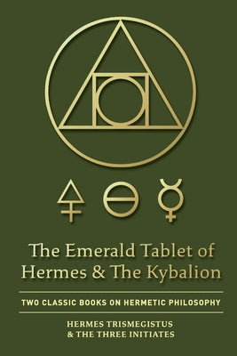 The Emerald Tablet of Hermes & The Kybalion: Two Classic Books on Hermetic Philosophy by Trismegistus, Hermes
