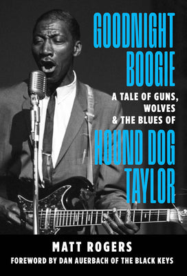 Goodnight Boogie: A Tale of Guns, Wolves & the Blues of Hound Dog Taylor by Rogers, Matt