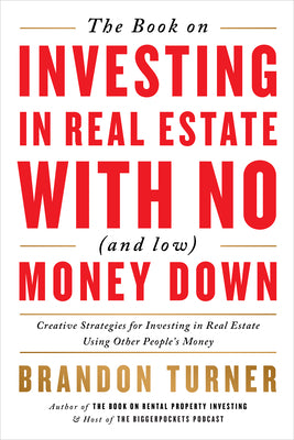 The Book on Investing in Real Estate with No (and Low) Money Down: Creative Strategies for Investing in Real Estate Using Other People's Money by Turner, Brandon