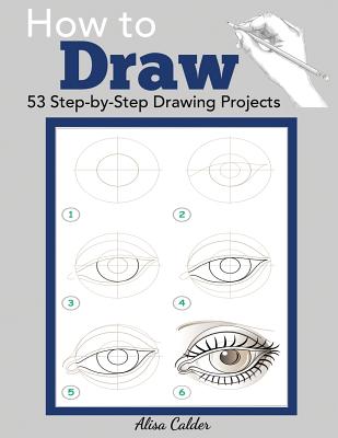 How to Draw: 53 Step-by-Step Drawing Projects by Calder, Alisa