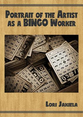 Portrait of the Artist as a Bingo Worker: On Work and the Writing Life by Jakiela, Lori