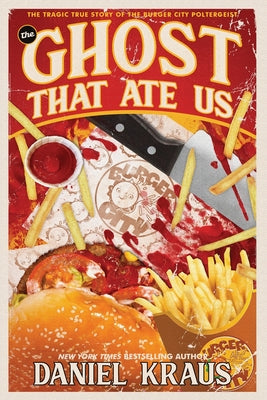 The Ghost That Ate Us: The Tragic True Story of the Burger City Poltergeist by Kraus, Daniel