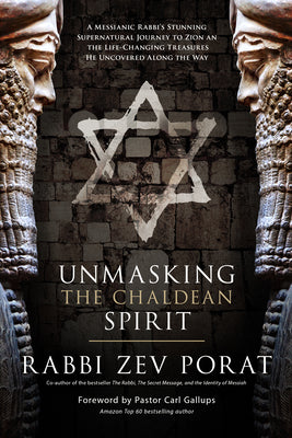 Unmasking the Chaldean Spirit: A Messianic Rabbi's Stunning Supernatural Journey to Zion and the Life-Changing Treasures He Uncovered Along the Way by Porat, Zev