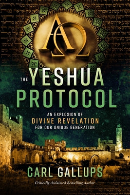 The Yeshua Protocol: An Explosion of Divine Revelation for Our Unique Generation by Gallups, Carl