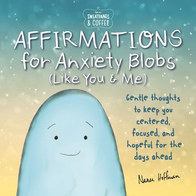 Sweatpants & Coffee: Affirmations for Anxiety Blobs (Like You and Me): Gentle Thoughts to Keep You Centered, Focused and Hopeful for the Days Ahead by Hoffman, Nanea