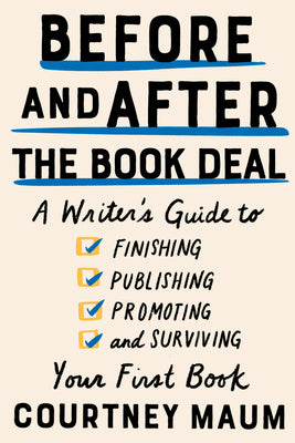 Before and After the Book Deal: A Writer's Guide to Finishing, Publishing, Promoting, and Surviving Your First Book by Maum, Courtney