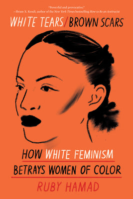 White Tears/Brown Scars: How White Feminism Betrays Women of Color by Hamad, Ruby