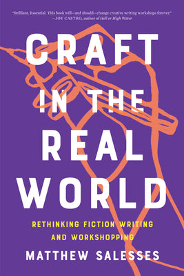 Craft in the Real World: Rethinking Fiction Writing and Workshopping by Salesses, Matthew
