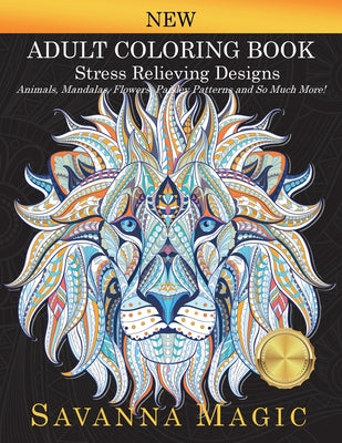 Adult Coloring Book: Stress Relieving Designs Animals, Mandalas, Flowers, Paisley Patterns And So Much More! by Magic, Savanna