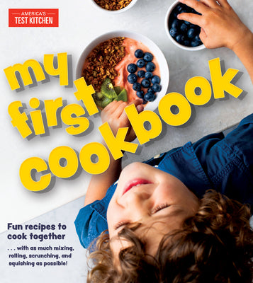 My First Cookbook: Fun Recipes to Cook Together . . . with as Much Mixing, Rolling, Scrunching, and Squishing as Possible! by America's Test Kitchen