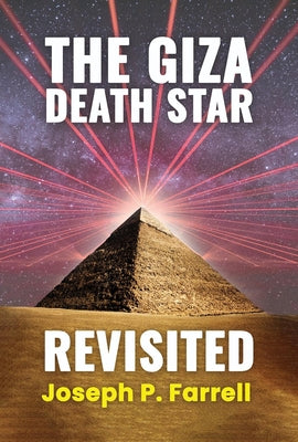 The Giza Death Star Revisited: An Updated Revision of the Weapon Hypothesis of the Great Pyramid by Farrell, Joseph P.