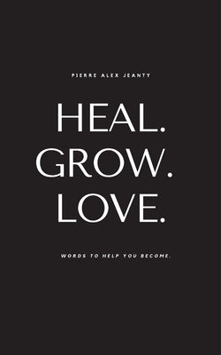 Heal. Grow. Love. by Jeanty, Pierre Alex