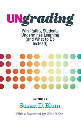 Ungrading: Why Rating Students Undermines Learning (and What to Do Instead) by Blum, Susan D.