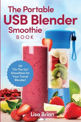 The Portable USB Blender Smoothie Book: 101 On The Go Smoothies for Your Travel Blender! by Brian, Lisa