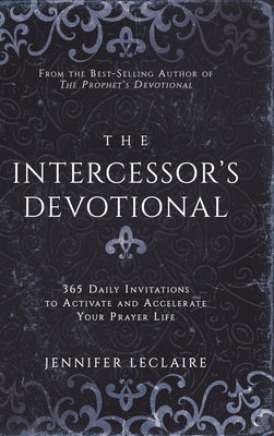 The Intercessor's Devotional: 365 Daily Invitations to Activate and Accelerate Your Prayer Life by LeClaire, Jennifer