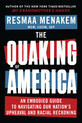 The Quaking of America: An Embodied Guide to Navigating Our Nation's Upheaval and Racial Reckoning by Menakem, Resmaa