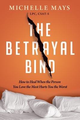 The Betrayal Bind: How to Heal When the Person You Love the Most Hurts You the Worst by Mays, Michelle