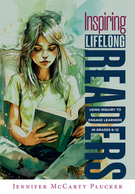 Inspiring Lifelong Readers: Using Inquiry to Engage Learners in Grades 6-12 (Practical, Evidence-Based Strategies to Advance Literacy Learning and by Plucker, Jennifer McCarty