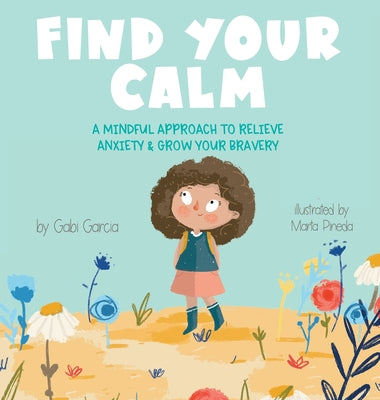 Find Your Calm: A Mindful Approach To Relieve Anxiety and Grow Your Bravery by Garcia, Gabi