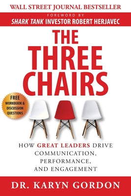The Three Chairs: How Great Leaders Drive Communication, Performance, and Engagement by Gordon, Karyn