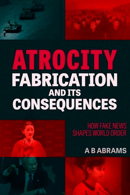 Atrocity Fabrication and Its Consequences: How Fake News Shapes World Order by Abrams, A. B.