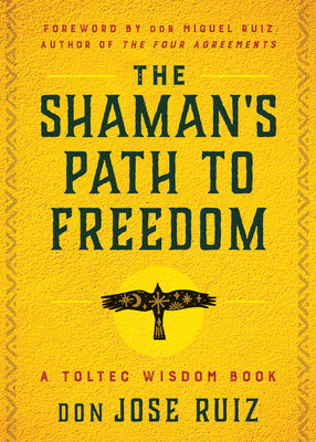 The Shaman's Path to Freedom: A Toltec Wisdom Book by Ruiz, Don Jose