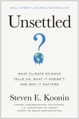 Unsettled: What Climate Science Tells Us, What It Doesn't, and Why It Matters by Koonin, Steven E.