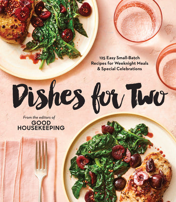 Good Housekeeping Dishes for Two: 125 Easy Small-Batch Recipes for Weeknight Meals & Special Celebrations by Good Housekeeping