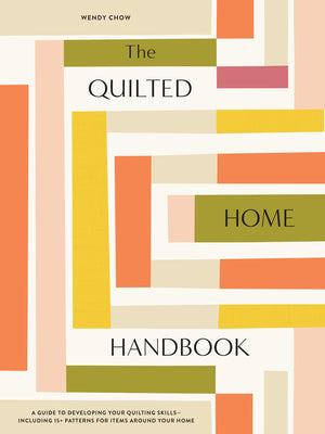 The Quilted Home Handbook: A Guide to Developing Your Quilting Skills-Including 15+ Patterns for Items Around Your Home by Chow, Wendy