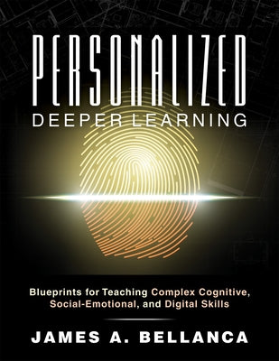 Personalized Deeper Learning: Blueprints for Teaching Complex Cognitive, Social-Emotional, and Digital Skills (a How-To Guide for Deep Learning and by Bellanca, James A.