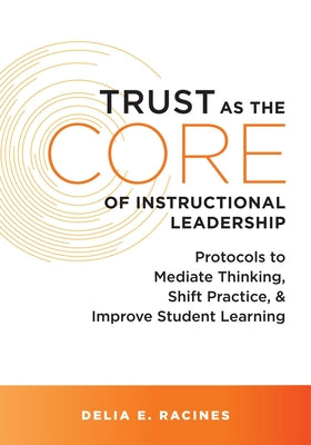 Trust as the Core of Instructional Leadership: Protocols to Mediate Thinking, Shift Practice, and Improve Student Learning (Your Go-To Resource for Po by Racines, Delia E.