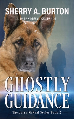 Ghostly Guidance: Join Jerry McNeal And His Ghostly K-9 Partner As They Put Their Gifts To Good Use. by Burton, Sherry a.