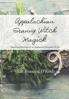 Appalachian Granny Witch Magick: Magick and Musings of an Appalachian Mountain Witch by O'Keefe, Pat Bussard