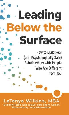 Leading Below the Surface: How to Build Real (and Psychologically Safe) Relationships with People Who Are Different from You by Wilkins, Latonya