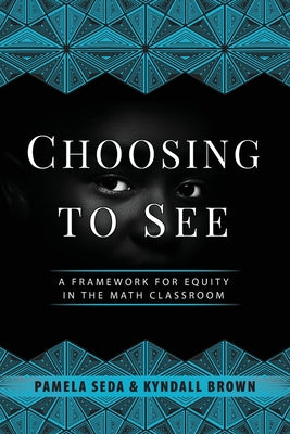 Choosing to See: A Framework for Equity in the Math Classroom by Seda, Pamela