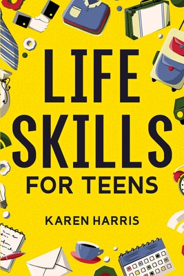 Life Skills for Teens by Harris, Karen