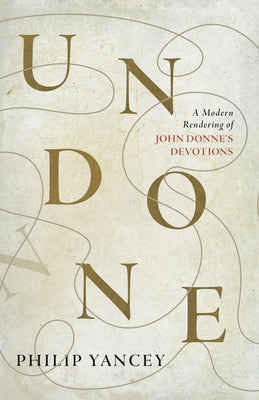 Undone: A Modern Rendering of John Donne's Devotions by Yancey, Philip