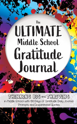The Ultimate Middle School Gratitude Journal: Thinking Big and Thriving in Middle School with 100 Days of Gratitude, Daily Journal Prompts and Inspira by Daily, Gratitude