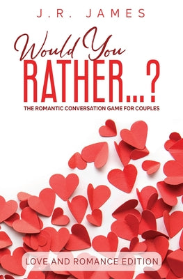 Would You Rather... ? The Romantic Conversation Game for Couples: Love and Romance Edition by James, J. R.