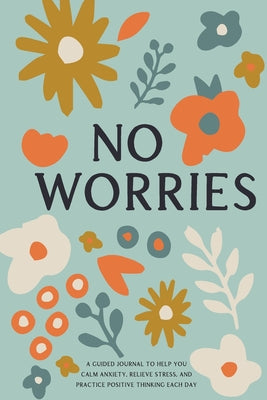No Worries: A Guided Journal to Help You Calm Anxiety, Relieve Stress, and Practice Positive Thinking Each Day by Bella Mente Press